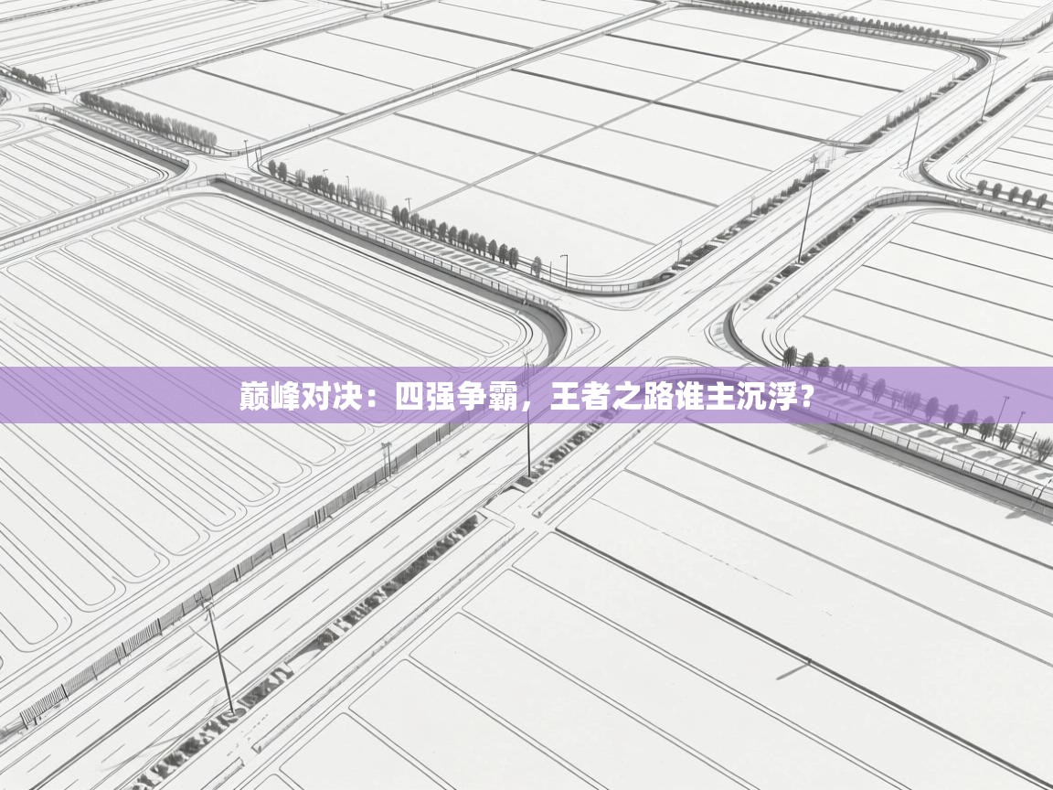 巅峰对决:四强争霸,王者之路谁主沉浮? 第1张