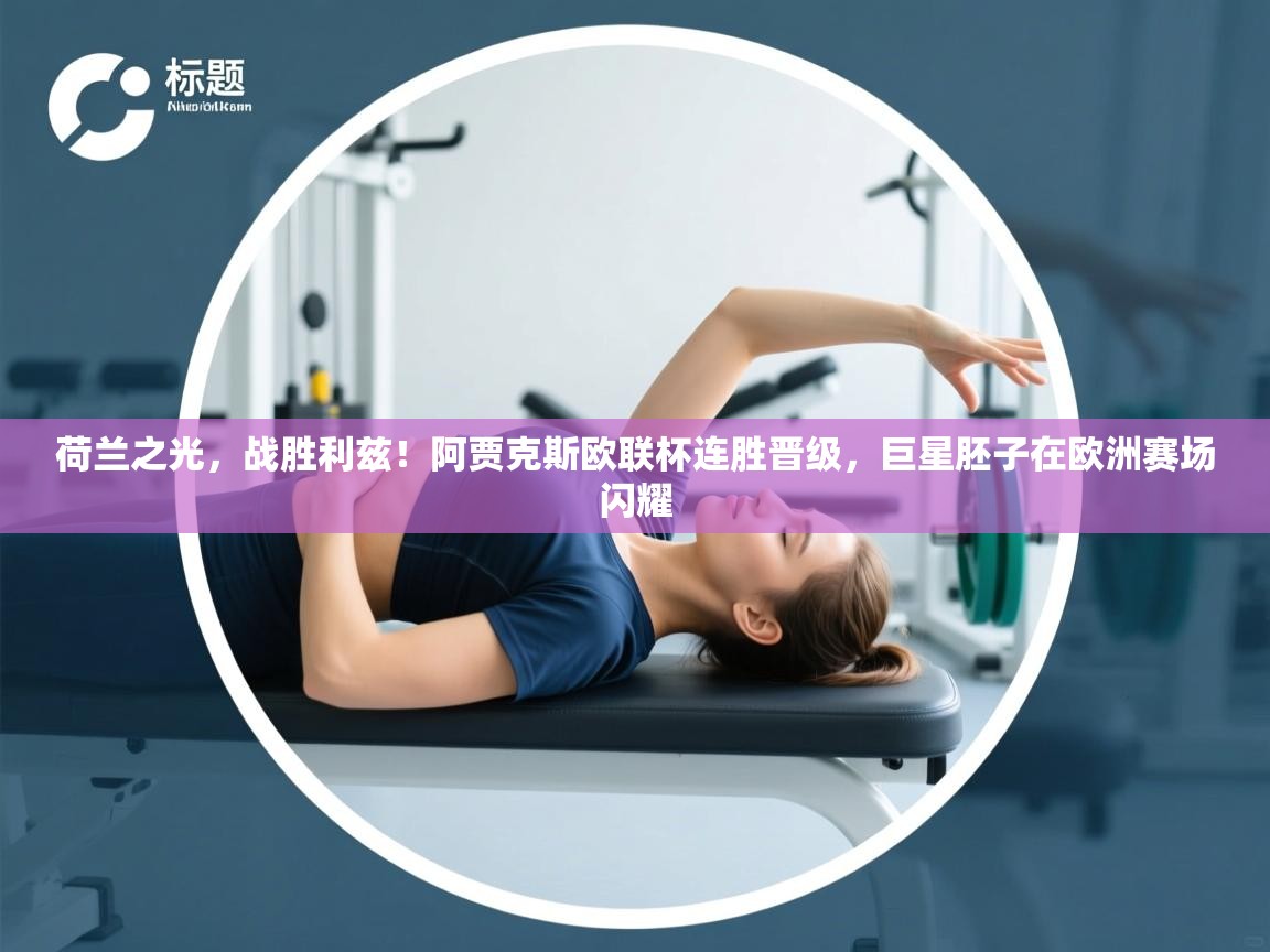 荷兰之光,战胜利兹!阿贾克斯欧联杯连胜晋级,巨星胚子在欧洲赛场闪耀 第1张