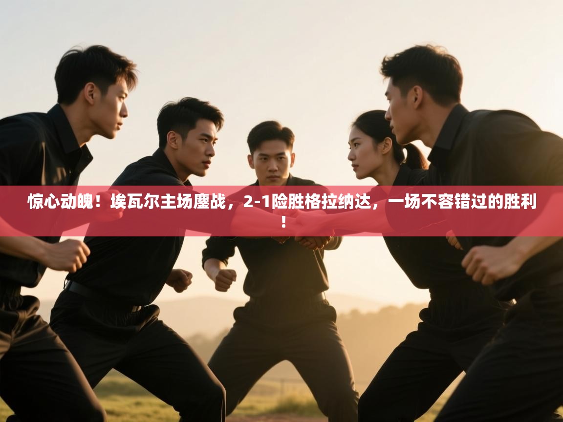 惊心动魄！埃瓦尔主场鏖战，2-1险胜格拉纳达，一场不容错过的胜利！  第1张