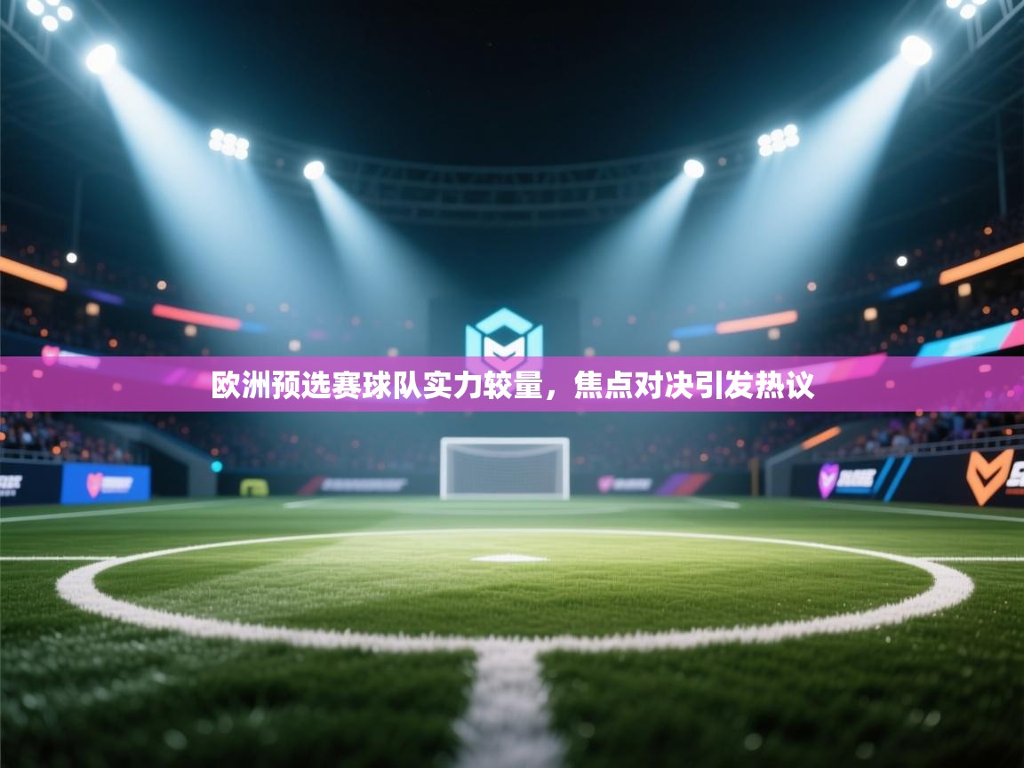 欧洲预选赛球队实力较量，焦点对决引发热议  第2张