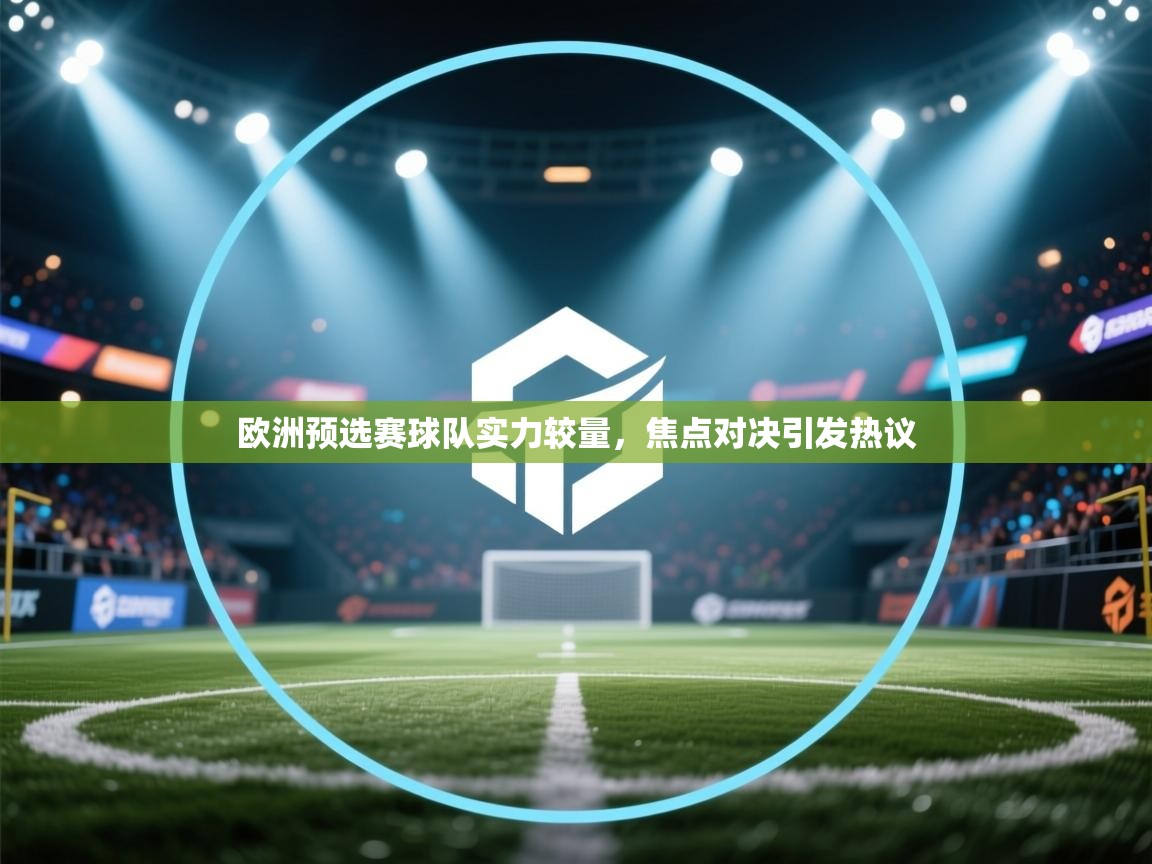 欧洲预选赛球队实力较量，焦点对决引发热议  第1张
