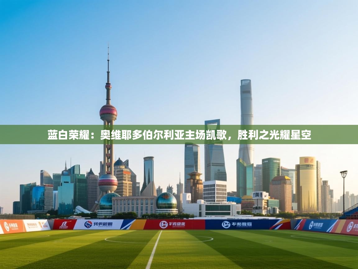 蓝白荣耀:奥维耶多伯尔利亚主场凯歌,胜利之光耀星空 第1张