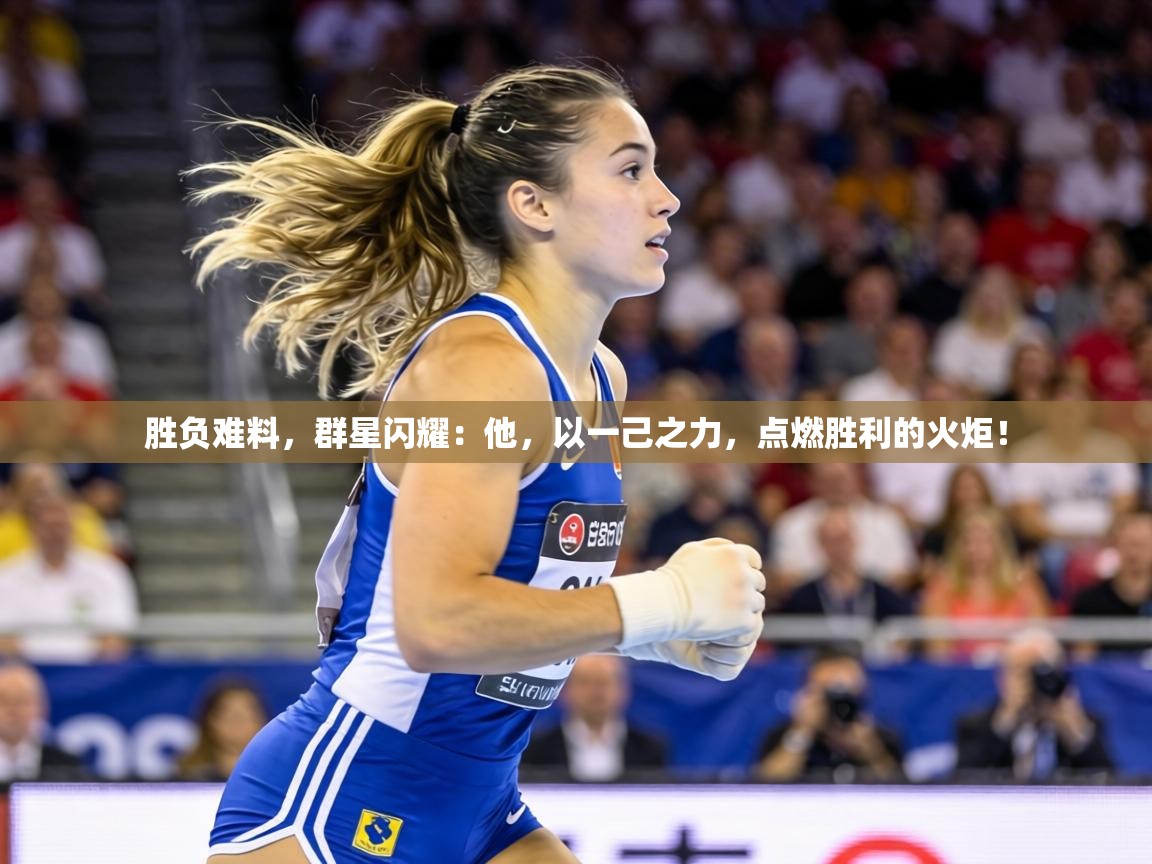 胜负难料,群星闪耀:他,以一己之力,点燃胜利的火炬! 第2张